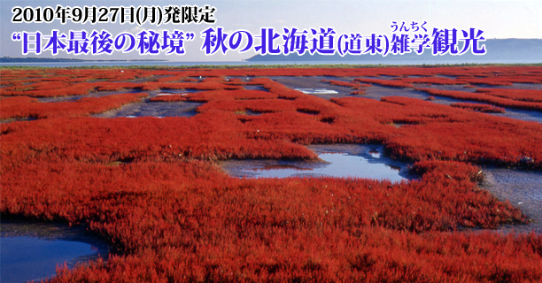 2010年9月27日(月)発限定“日本最後の秘境”
秋の北海道(道東)雑学観光