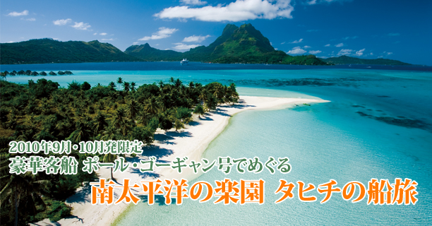2010年 9月・10月 成田発 豪華客船 ポール・ゴーギャン号でめぐる 南太平洋の楽園 タヒチの船旅