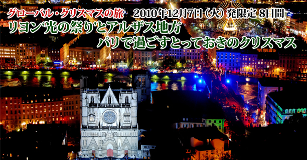 グローバル・クリスマスの旅 2010年12月7日（火）発限定 8日間 リヨン‘光の祭り’とアルザス地方 パリで過ごすとっておきのクリスマス
