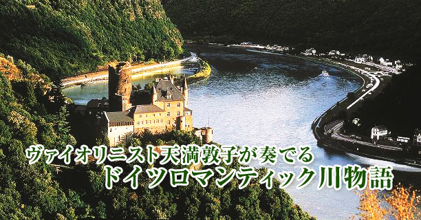ヴァイオリニスト天満敦子が奏でる ドイツロマンティック川物語